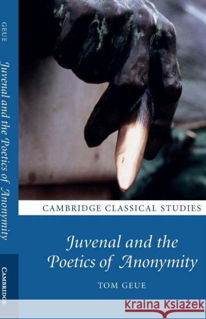Juvenal and the Poetics of Anonymity Tom Geue 9781108402859 Cambridge University Press
