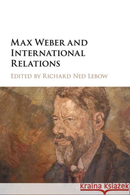 Max Weber and International Relations Richard Ned LeBow 9781108402965