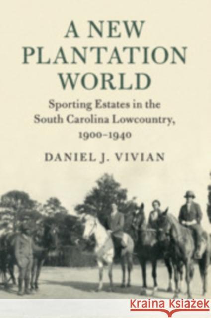 A New Plantation World: Sporting Estates in the South Carolina Lowcountry, 1900-1940 Daniel J. Vivian 9781108403429 Cambridge University Press