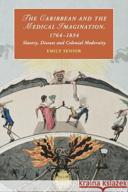 The Caribbean and the Medical Imagination, 1764-1834: Slavery, Disease and Colonial Modernity Emily Senior 9781108404198 Cambridge University Press