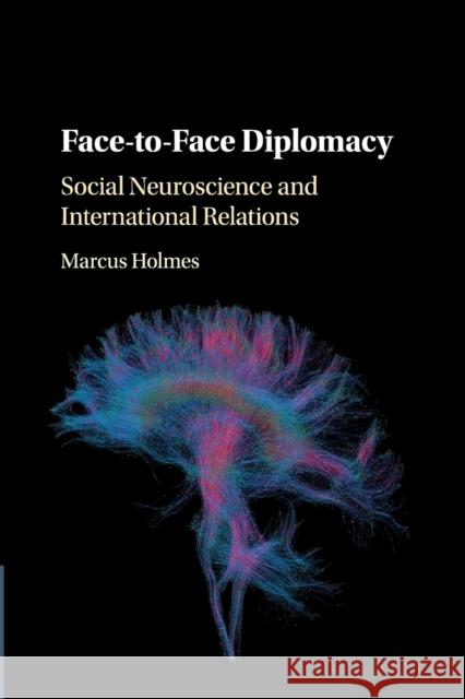 Face-To-Face Diplomacy: Social Neuroscience and International Relations Marcus Holmes 9781108404440 Cambridge University Press