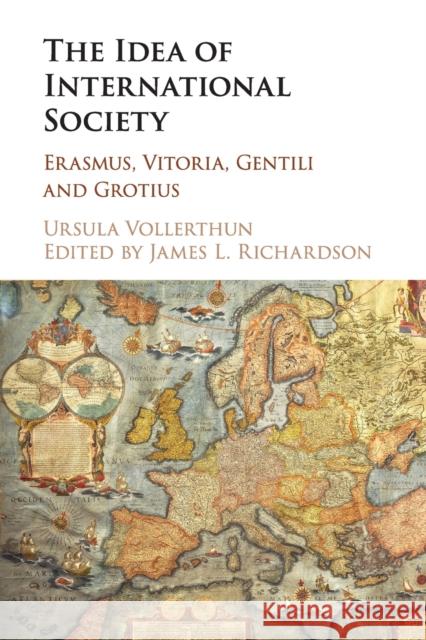 The Idea of International Society: Erasmus, Vitoria, Gentili and Grotius Ursula Vollerthun James L. Richardson 9781108404631 Cambridge University Press