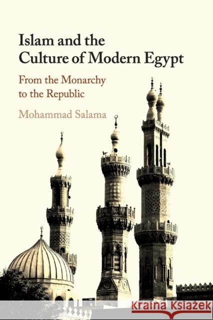 Islam and the Culture of Modern Egypt: From the Monarchy to the Republic Mohammad Salama (San Francisco State University) 9781108404679