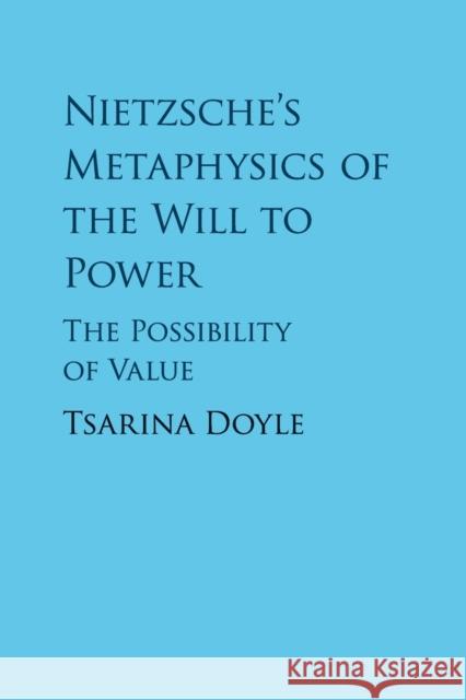 Nietzsche's Metaphysics of the Will to Power: The Possibility of Value Tsarina Doyle 9781108404860 Cambridge University Press