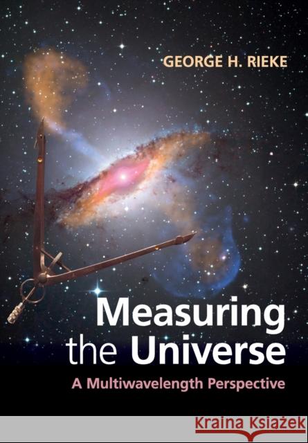 Measuring the Universe: A Multiwavelength Perspective Rieke, George H. 9781108405232 Cambridge University Press