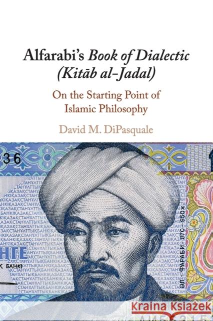 Alfarabi's Book of Dialectic (Kitab Al-Jadal): On the Starting Point of Islamic Philosophy DiPasquale, David M. 9781108405430 Cambridge University Press