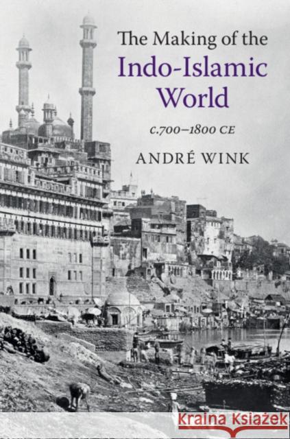 The Making of the Indo-Islamic World: C.700-1800 Ce Wink, André 9781108405652