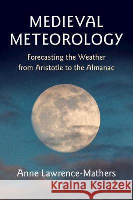 Medieval Meteorology: Forecasting the Weather from Aristotle to the Almanac Anne Lawrence-Mathers 9781108406000 Cambridge University Press