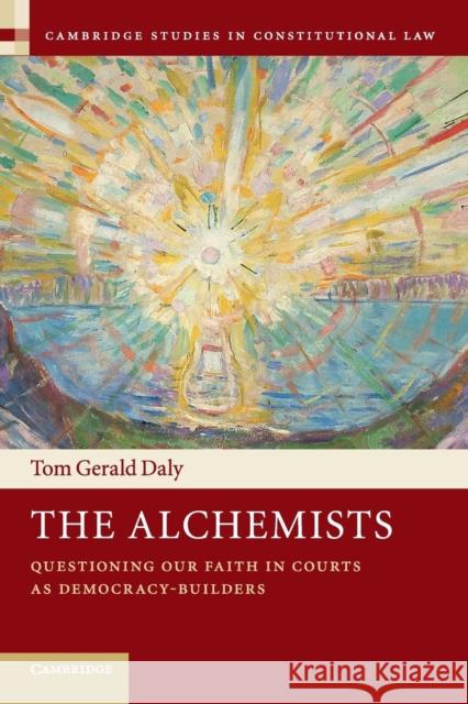 The Alchemists: Questioning Our Faith in Courts as Democracy-Builders Tom Gerald Daly 9781108406086 Cambridge University Press