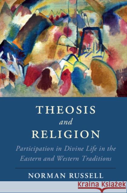 Theosis and Religion: Participation in Divine Life in the Eastern and Western Traditions Norman Russell 9781108406338