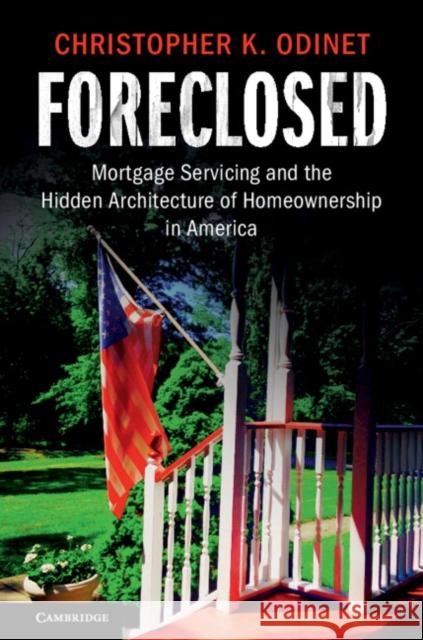 Foreclosed: Mortgage Servicing and the Hidden Architecture of Homeownership in America Christopher K. Odinet 9781108406352 Cambridge University Press