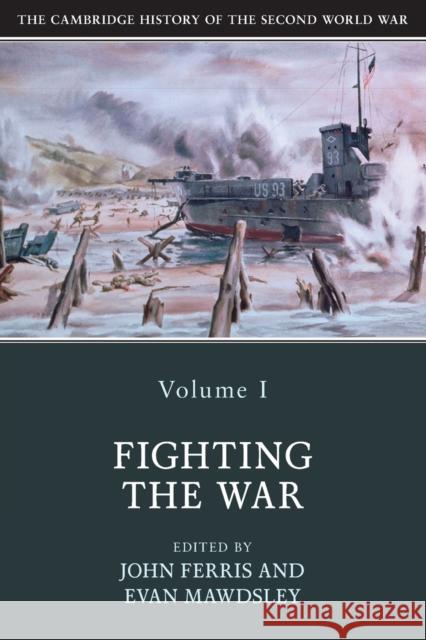 The Cambridge History of the Second World War, Volume 1: Fighting the War John Ferris Evan Mawdsley 9781108406383
