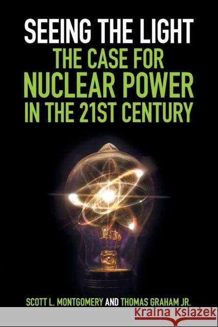 Seeing the Light: The Case for Nuclear Power in the 21st Century Scott L. Montgomery Thomas Graha 9781108406673