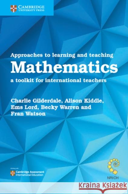 Approaches to Learning and Teaching Mathematics: A Toolkit for International Teachers Charlie Gilderdale Alison Kiddle Ems Lord 9781108406970 Cambridge University Press