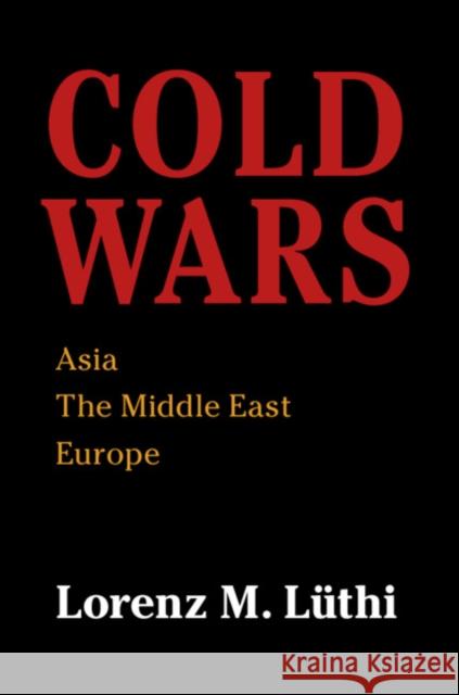 Cold Wars: Asia, the Middle East, Europe Lorenz Luthi 9781108407069