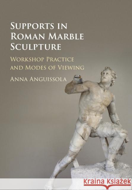 Supports in Roman Marble Sculpture Anna (Universita degli Studi, Pisa) Anguissola 9781108407106 Cambridge University Press