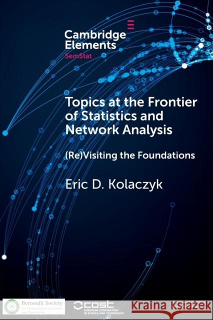 Topics at the Frontier of Statistics and Network Analysis: (Re)Visiting the Foundations Kolaczyk, Eric D. 9781108407120 Cambridge University Press