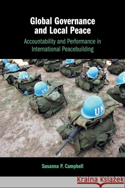 Global Governance and Local Peace: Accountability and Performance in International Peacebuilding Susanna P. Campbell 9781108407632 Cambridge University Press