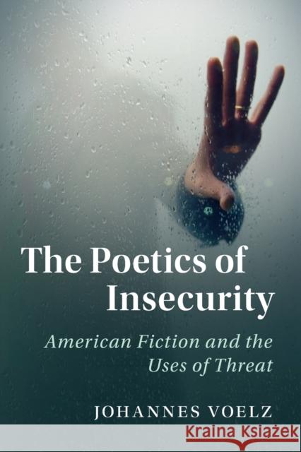 The Poetics of Insecurity: American Fiction and the Uses of Threat Johannes Voelz 9781108407861