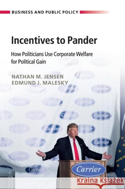 Incentives to Pander: How Politicians Use Corporate Welfare for Political Gain Nathan M. Jensen Edmund J. Malesky 9781108408530 Cambridge University Press