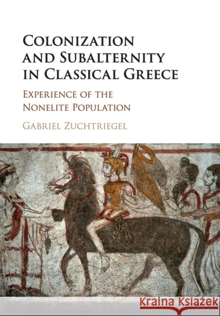 Colonization and Subalternity in Classical Greece: Experience of the Nonelite Population Gabriel Zuchtriegel 9781108409223 Cambridge University Press