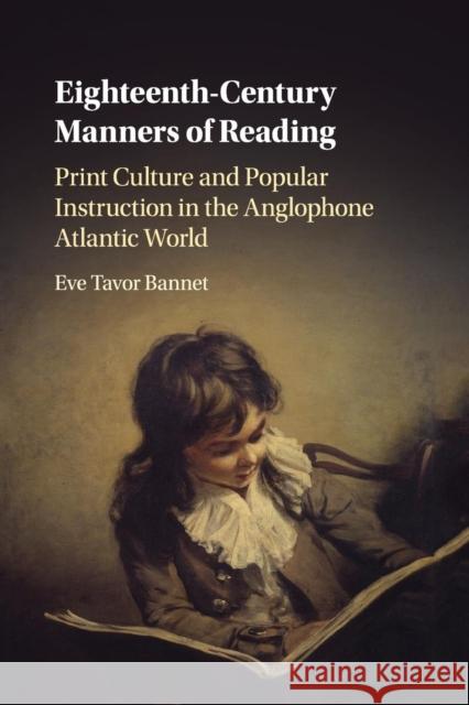 Eighteenth-Century Manners of Reading: Print Culture and Popular Instruction in the Anglophone Atlantic World Eve Tavor Bannet 9781108409490
