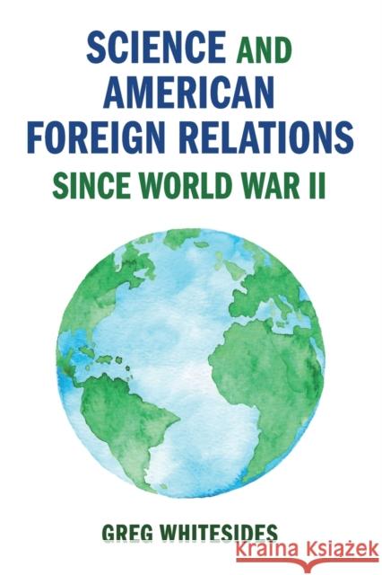 Science and American Foreign Relations Since World War II Greg Whitesides 9781108409919 Cambridge University Press