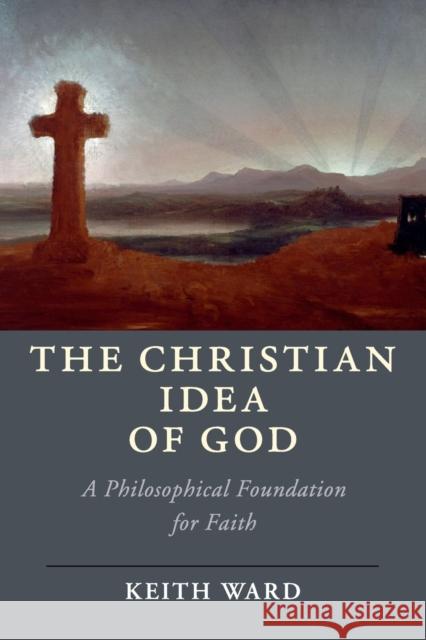 The Christian Idea of God: A Philosophical Foundation for Faith Ward, Keith 9781108410212