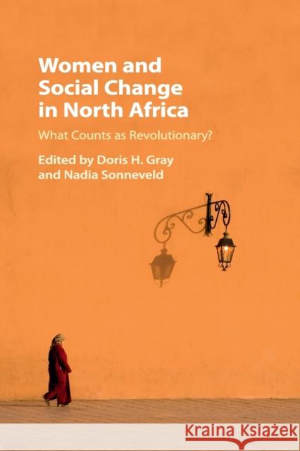 Women and Social Change in North Africa: What Counts as Revolutionary? Doris H. Gray Nadia Sonneveld 9781108411257 Cambridge University Press