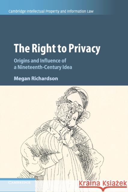 The Right to Privacy: Origins and Influence of a Nineteenth-Century Idea Megan Richardson 9781108411684 Cambridge University Press