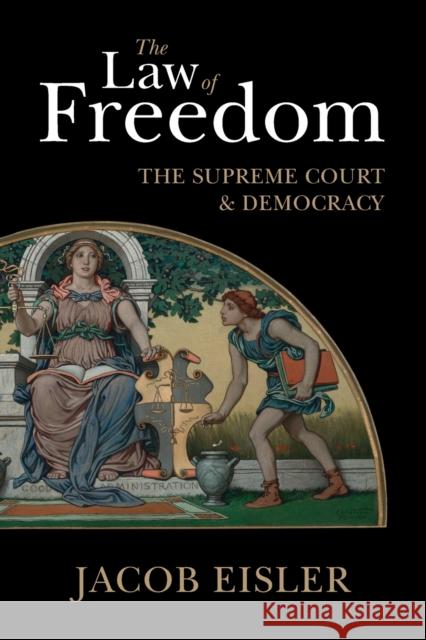 The Law of Freedom: The Supreme Court and Democracy Jacob Eisler 9781108412247 Cambridge University Press