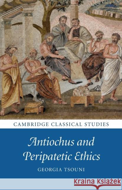 Antiochus and Peripatetic Ethics Georgia Tsouni 9781108412612 Cambridge University Press