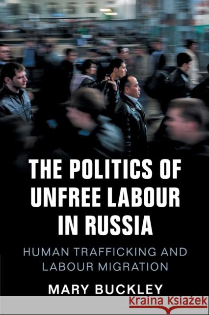 The Politics of Unfree Labour in Russia: Human Trafficking and Labour Migration Mary Buckley 9781108412704