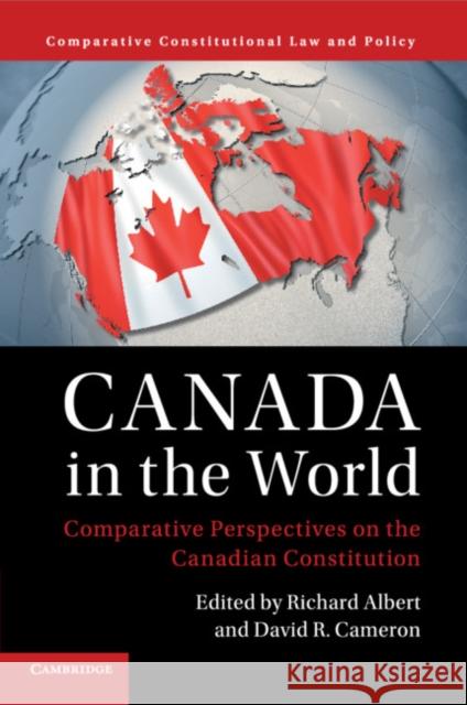 Canada in the World: Comparative Perspectives on the Canadian Constitution Richard Albert David R. Cameron 9781108414753