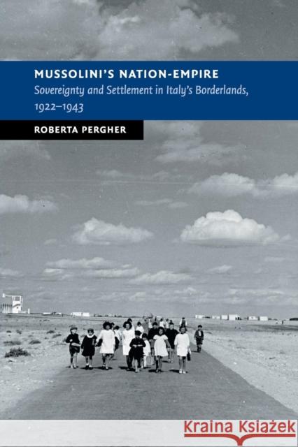 Mussolini's Nation-Empire: Sovereignty and Settlement in Italy's Borderlands, 1922-1943 Roberta Pergher 9781108414784 Cambridge University Press