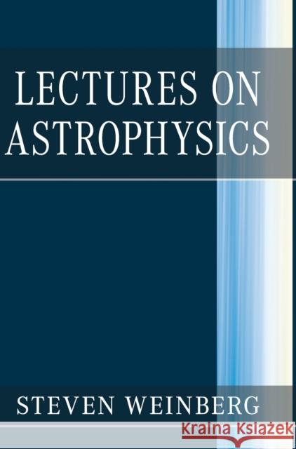 Lectures on Astrophysics Steven Weinberg 9781108415071