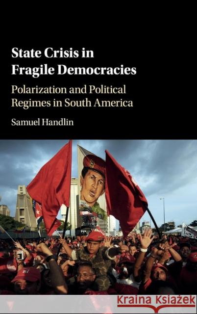 State Crisis in Fragile Democracies: Polarization and Political Regimes in South America Samuel Handlin 9781108415422 Cambridge University Press