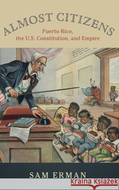 Almost Citizens: Puerto Rico, the U.S. Constitution, and Empire Sam Erman 9781108415491 Cambridge University Press