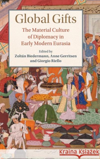 Global Gifts: The Material Culture of Diplomacy in Early Modern Eurasia Biedermann, Zoltán 9781108415507 Cambridge University Press