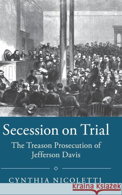 Secession on Trial: The Treason Prosecution of Jefferson Davis Nicoletti, Cynthia 9781108415521 Cambridge University Press