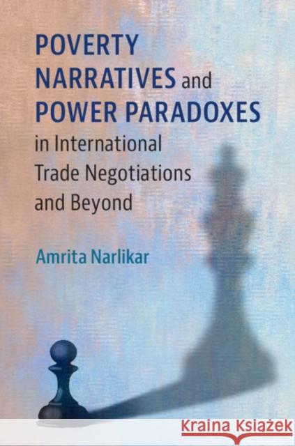 Poverty Narratives and Power Paradoxes in International Trade Negotiations and Beyond Amrita Narlikar 9781108415569 Cambridge University Press