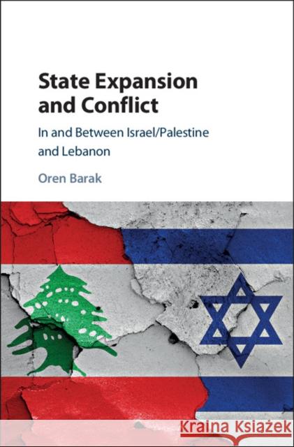 State Expansion and Conflict: In and Between Israel/Palestine and Lebanon Oren Barak 9781108415798 Cambridge University Press