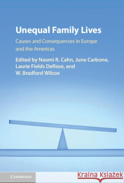 Unequal Family Lives: Causes and Consequences in Europe and the Americas Naomi Cahn June Carbone Laurie F. DeRose 9781108415958 Cambridge University Press