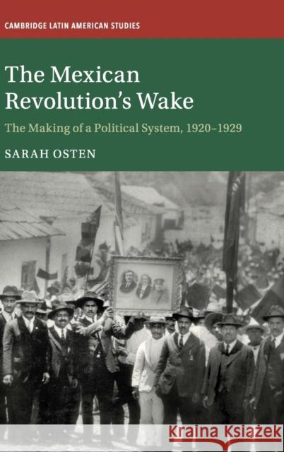 The Mexican Revolution's Wake: The Making of a Political System, 1920-1929 Osten, Sarah 9781108415989 Cambridge University Press