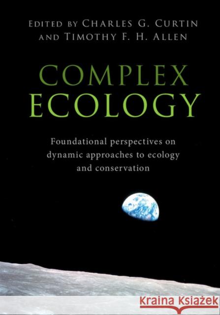 Complex Ecology: Foundational Perspectives on Dynamic Approaches to Ecology and Conservation Charles Curtin Timothy Allen 9781108416078 Cambridge University Press