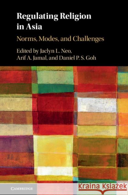 Regulating Religion in Asia: Norms, Modes, and Challenges Jaclyn L. Neo Arif A. Jamal Daniel P. S. Goh 9781108416177 Cambridge University Press