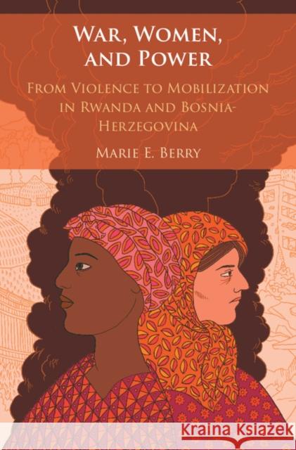 War, Women, and Power: From Violence to Mobilization in Rwanda and Bosnia-Herzegovina Berry, Marie E. 9781108416184