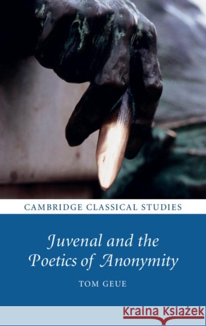 Juvenal and the Poetics of Anonymity Tom Geue 9781108416344 Cambridge University Press