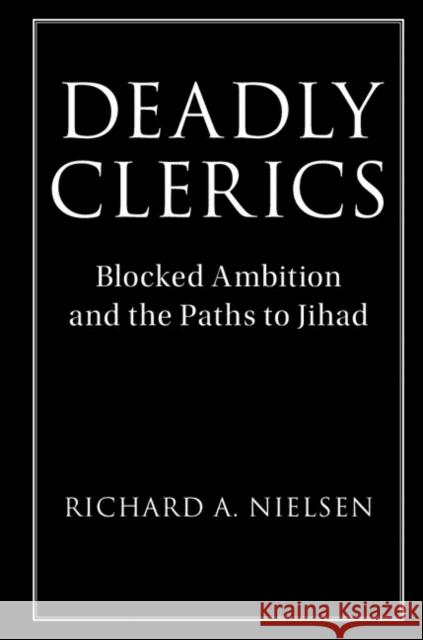 Deadly Clerics: Blocked Ambition and the Paths to Jihad Richard A. Nielsen 9781108416689