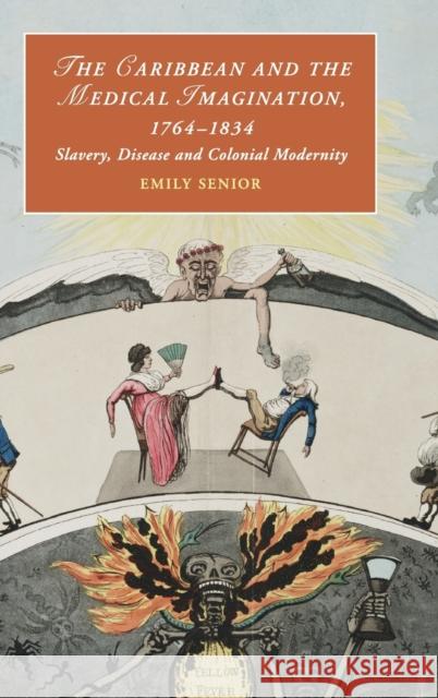 The Caribbean and the Medical Imagination, 1764-1834: Slavery, Disease and Colonial Modernity Emily Senior 9781108416818 Cambridge University Press